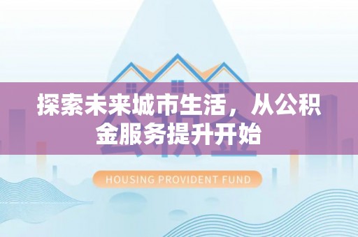株洲探索未来城市生活，从公积金服务提升开始