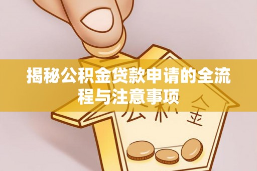 株洲揭秘公积金贷款申请的全流程与注意事项