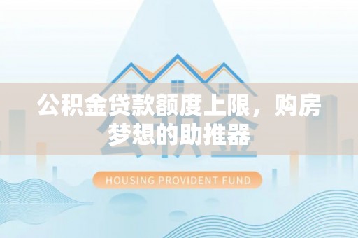 株洲公积金贷款额度上限，购房梦想的助推器