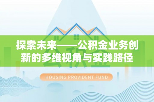 株洲探索未来——公积金业务创新的多维视角与实践路径