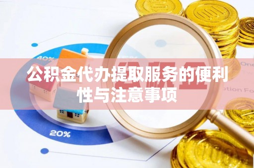 株洲公积金代办提取服务的便利性与注意事项