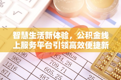 株洲智慧生活新体验，公积金线上服务平台引领高效便捷新潮流