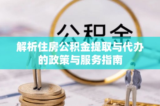 株洲解析住房公积金提取与代办的政策与服务指南