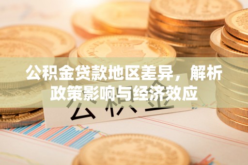 株洲公积金贷款地区差异，解析政策影响与经济效应