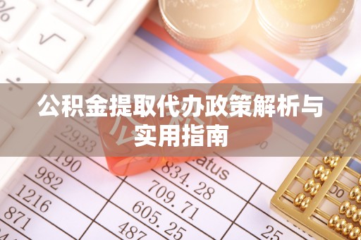 株洲公积金提取代办政策解析与实用指南