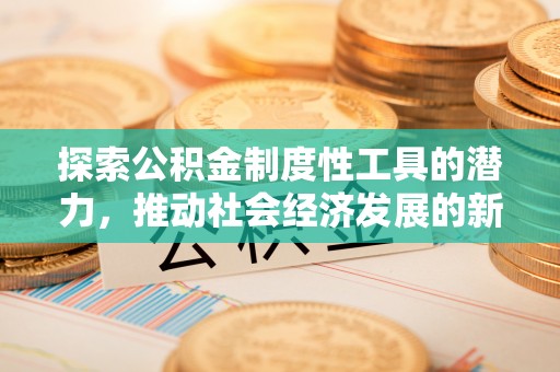 株洲探索公积金制度性工具的潜力，推动社会经济发展的新引擎