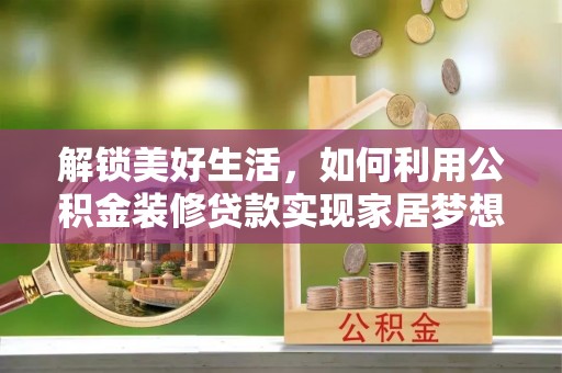 株洲解锁美好生活，如何利用公积金装修贷款实现家居梦想