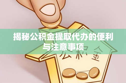株洲揭秘公积金提取代办的便利与注意事项