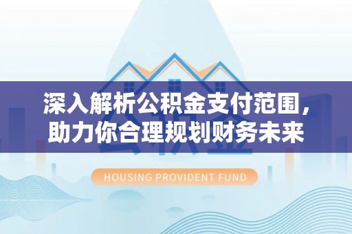 株洲深入解析公积金支付范围，助力你合理规划财务未来