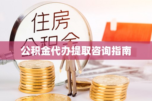 株洲公积金代办提取咨询指南