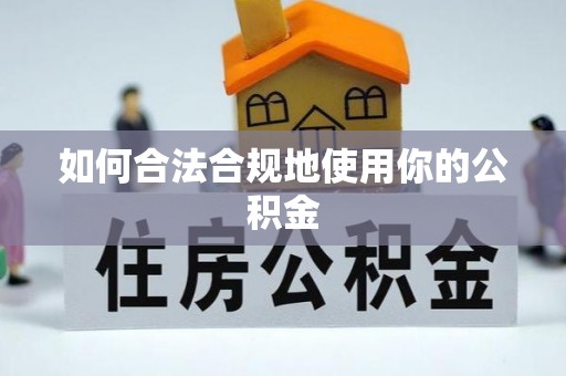 株洲如何合法合规地使用你的公积金